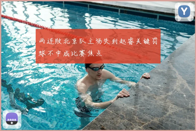 两连败北京队主场失利赵睿关键罚球不中成比赛焦点