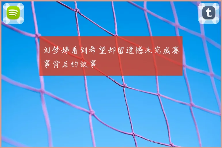 刘梦婷看到希望却留遗憾未完成赛事背后的故事