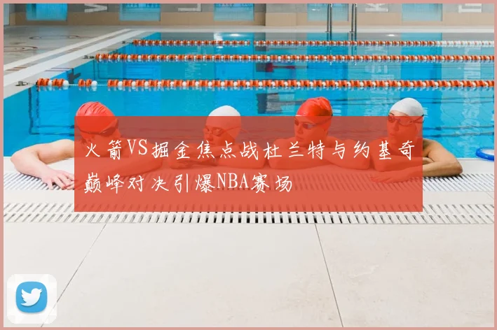 火箭VS掘金焦点战杜兰特与约基奇巅峰对决引爆NBA赛场