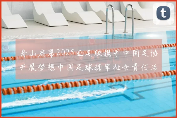 舟山启幕2025亚足联携手中国足协开展梦想中国足球拥军社会责任活动