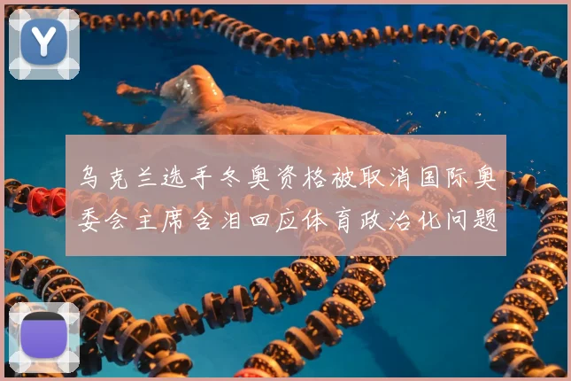 乌克兰选手冬奥资格被取消国际奥委会主席含泪回应体育政治化问题
