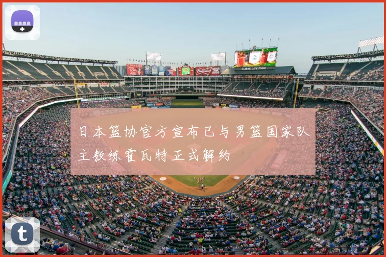 日本篮协官方宣布已与男篮国家队主教练霍瓦特正式解约
