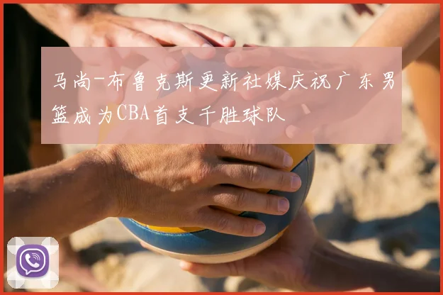 马尚-布鲁克斯更新社媒庆祝广东男篮成为CBA首支千胜球队