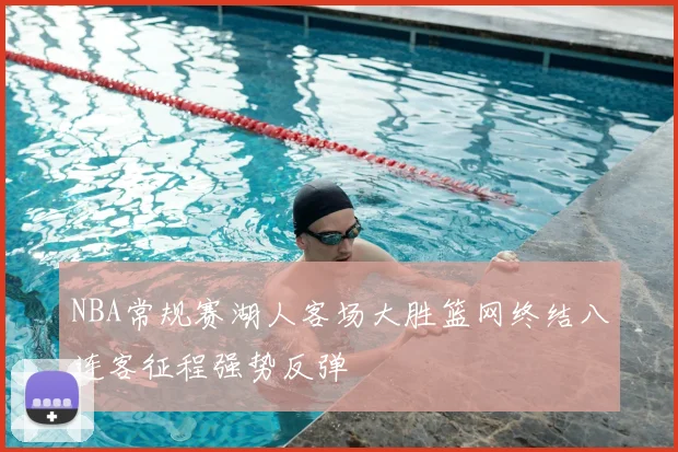 NBA常规赛湖人客场大胜篮网终结八连客征程强势反弹