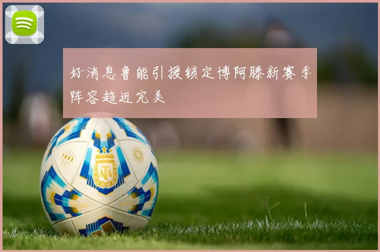 好消息鲁能引援锁定博阿滕新赛季阵容趋近完美