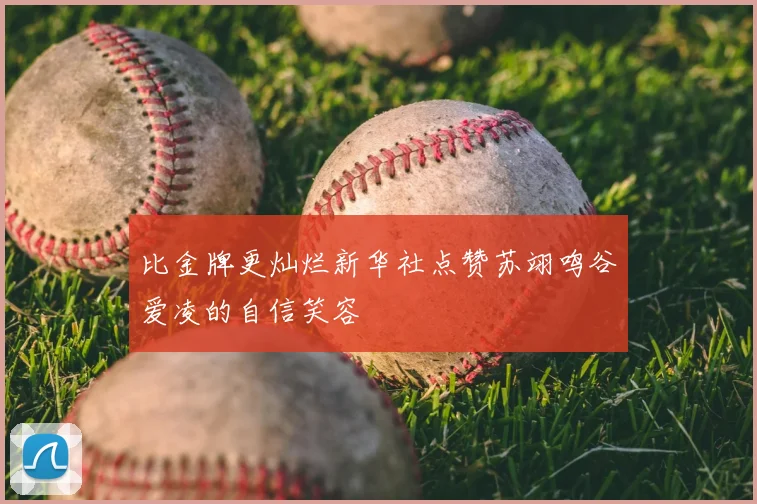 比金牌更灿烂新华社点赞苏翊鸣谷爱凌的自信笑容